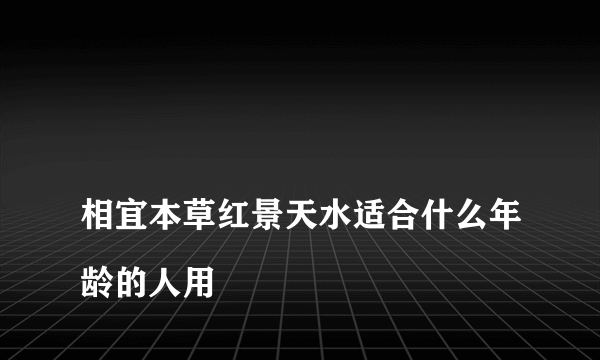 
相宜本草红景天水适合什么年龄的人用

