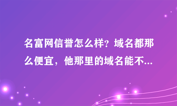 名富网信誉怎么样？域名都那么便宜，他那里的域名能不能转到5d6d去啊？