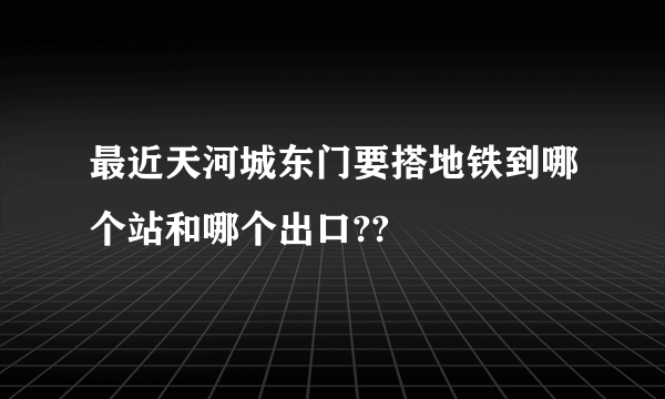 最近天河城东门要搭地铁到哪个站和哪个出口??