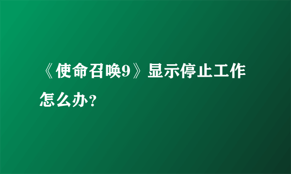 《使命召唤9》显示停止工作怎么办？