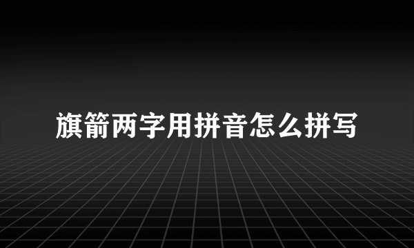 旗箭两字用拼音怎么拼写