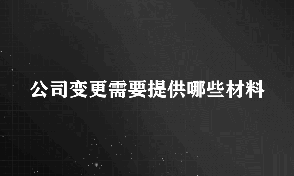 公司变更需要提供哪些材料