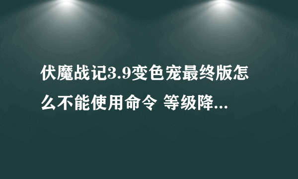 伏魔战记3.9变色宠最终版怎么不能使用命令 等级降低 ne