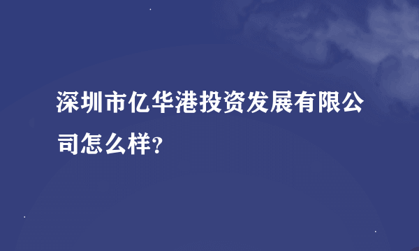 深圳市亿华港投资发展有限公司怎么样？