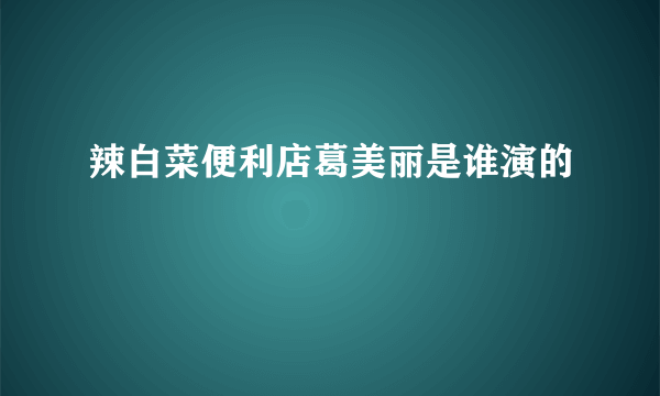 辣白菜便利店葛美丽是谁演的