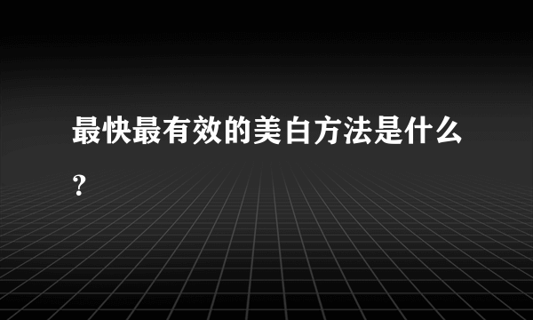 最快最有效的美白方法是什么？