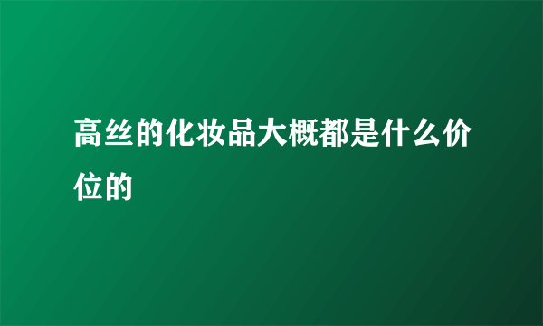 高丝的化妆品大概都是什么价位的