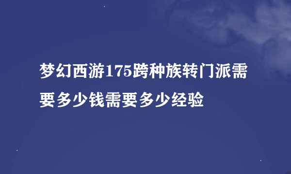 梦幻西游175跨种族转门派需要多少钱需要多少经验