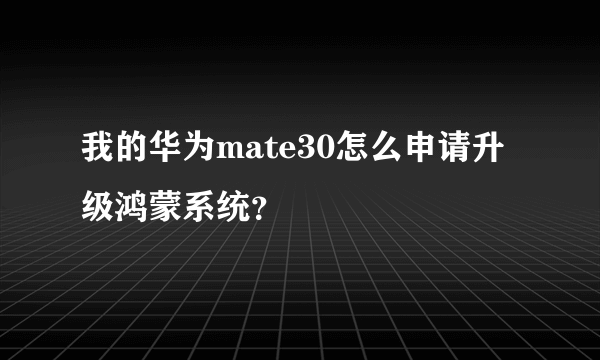 我的华为mate30怎么申请升级鸿蒙系统？