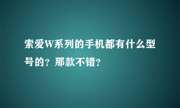 索爱W系列的手机都有什么型号的？那款不错？