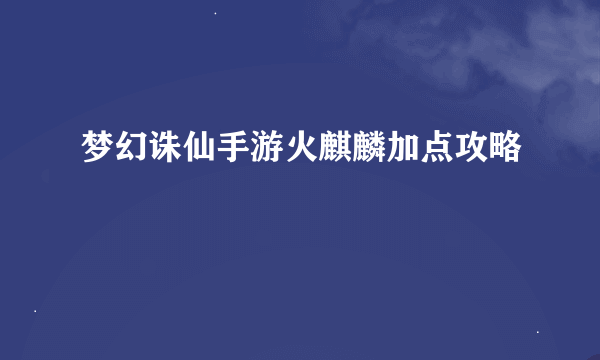 梦幻诛仙手游火麒麟加点攻略