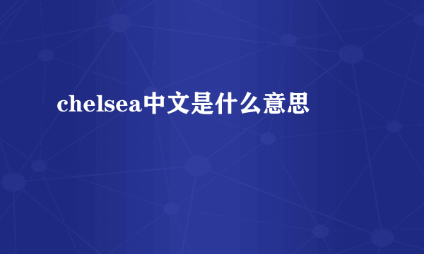 chelsea中文是什么意思