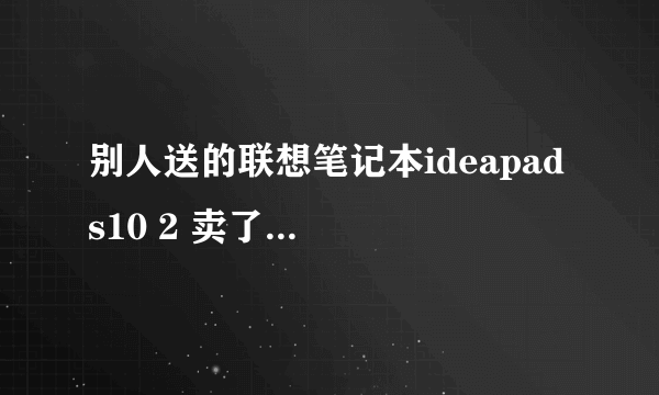 别人送的联想笔记本ideapad s10 2 卖了多少钱？