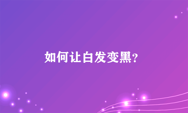 如何让白发变黑？