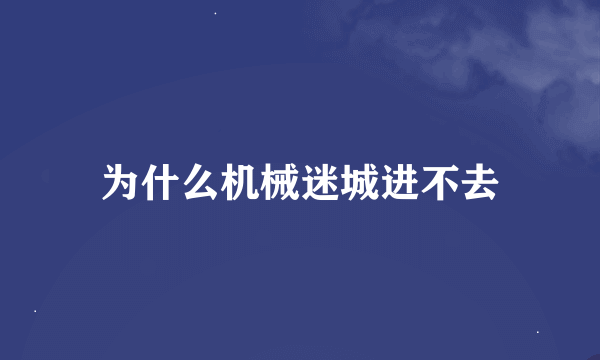 为什么机械迷城进不去