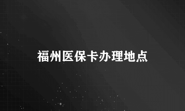 福州医保卡办理地点