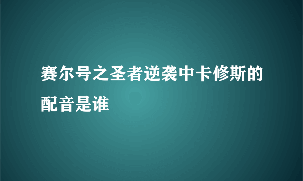 赛尔号之圣者逆袭中卡修斯的配音是谁