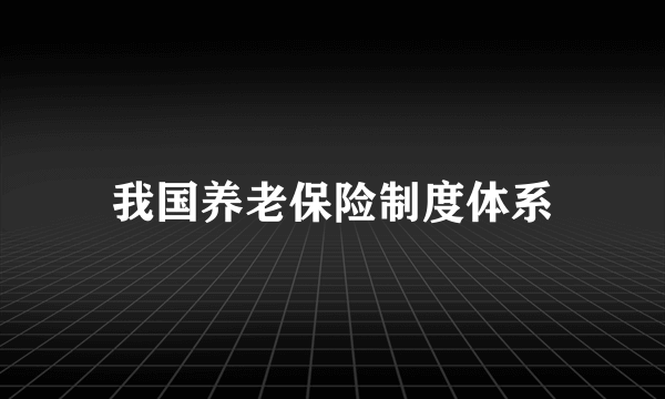 我国养老保险制度体系