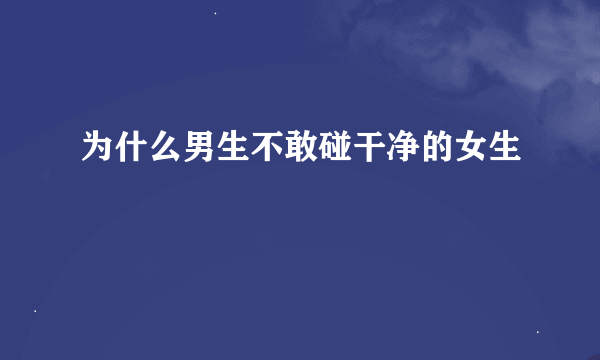 为什么男生不敢碰干净的女生