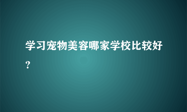 学习宠物美容哪家学校比较好？