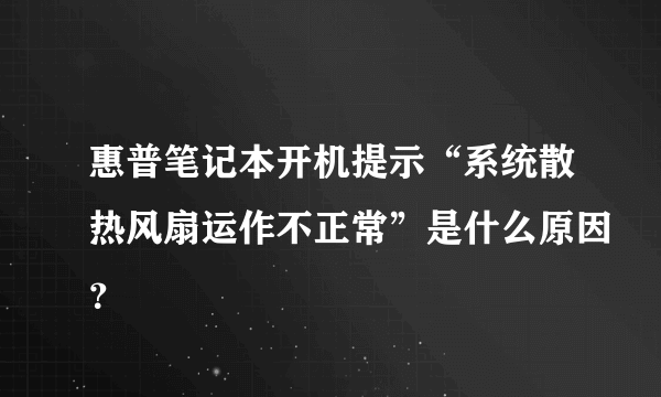 惠普笔记本开机提示“系统散热风扇运作不正常”是什么原因？