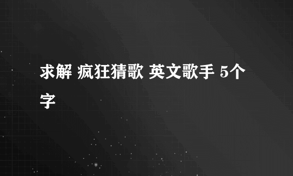 求解 疯狂猜歌 英文歌手 5个字