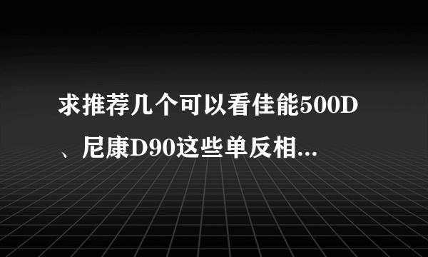 求推荐几个可以看佳能500D、尼康D90这些单反相机网友实拍样片的网站。还有摄影交流网站论坛等