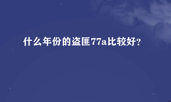 什么年份的盗匪77a比较好？