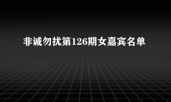 非诚勿扰第126期女嘉宾名单