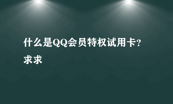 什么是QQ会员特权试用卡？求求