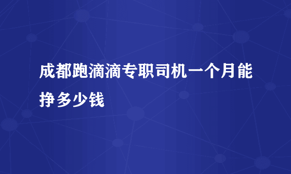 成都跑滴滴专职司机一个月能挣多少钱