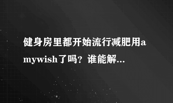 健身房里都开始流行减肥用amywish了吗？谁能解释下amywish是什么？