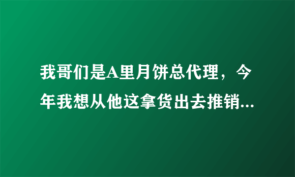 我哥们是A里月饼总代理，今年我想从他这拿货出去推销A里月饼 但我从来没做过销售，不知从哪能联系客户 ？