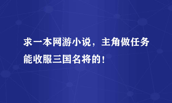 求一本网游小说，主角做任务能收服三国名将的！