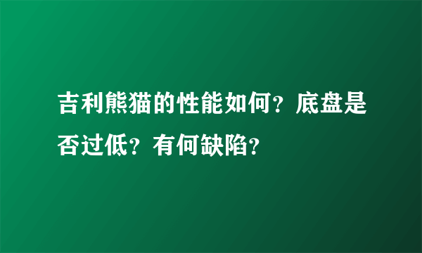 吉利熊猫的性能如何？底盘是否过低？有何缺陷？