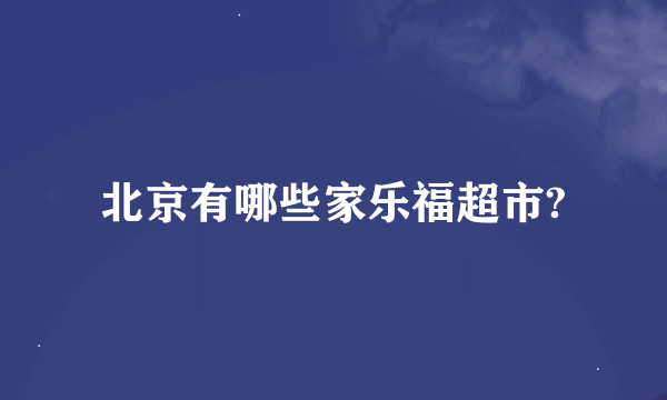 北京有哪些家乐福超市?