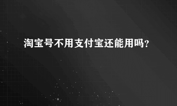 淘宝号不用支付宝还能用吗？