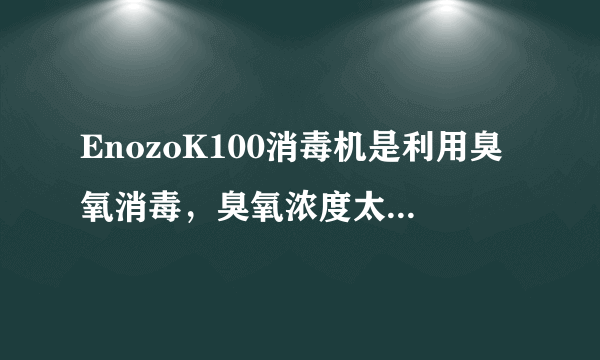 EnozoK100消毒机是利用臭氧消毒，臭氧浓度太高会对身体有一定危害，那这个产品是安全的吗？