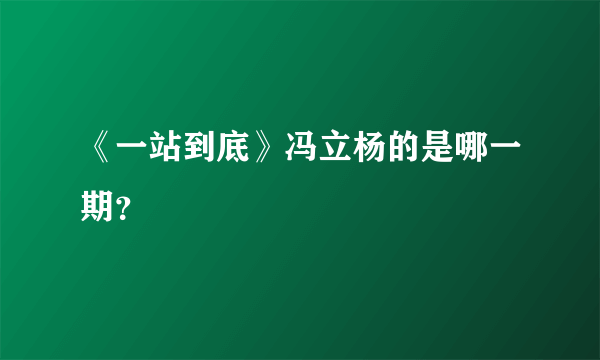 《一站到底》冯立杨的是哪一期？