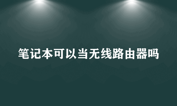 笔记本可以当无线路由器吗