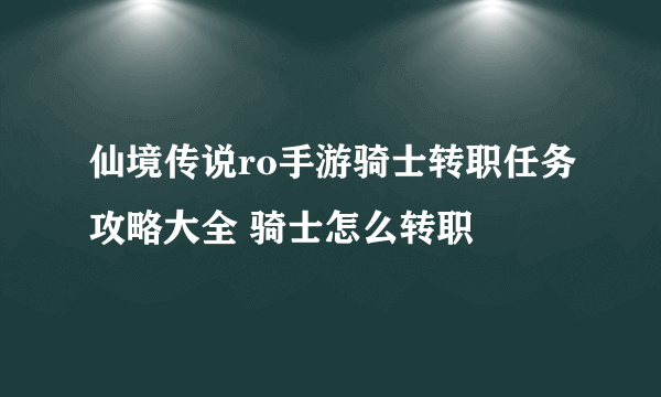 仙境传说ro手游骑士转职任务攻略大全 骑士怎么转职