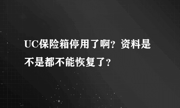 UC保险箱停用了啊？资料是不是都不能恢复了？