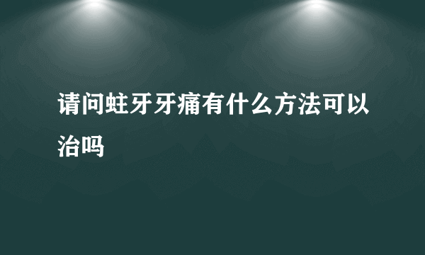 请问蛀牙牙痛有什么方法可以治吗