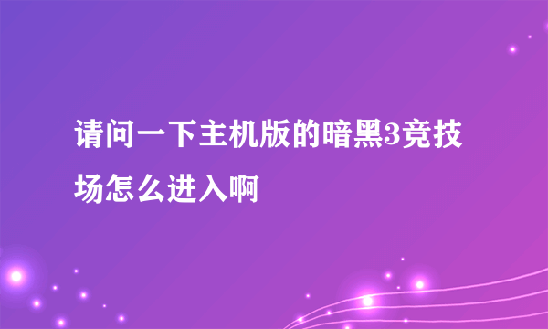 请问一下主机版的暗黑3竞技场怎么进入啊