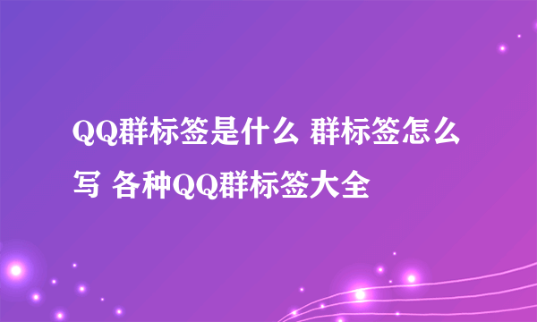 QQ群标签是什么 群标签怎么写 各种QQ群标签大全