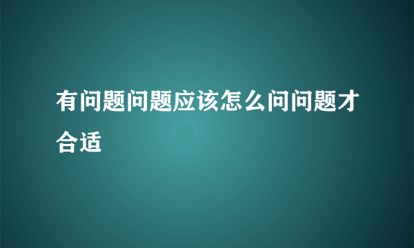 有问题问题应该怎么问问题才合适