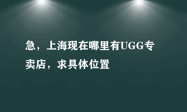 急，上海现在哪里有UGG专卖店，求具体位置