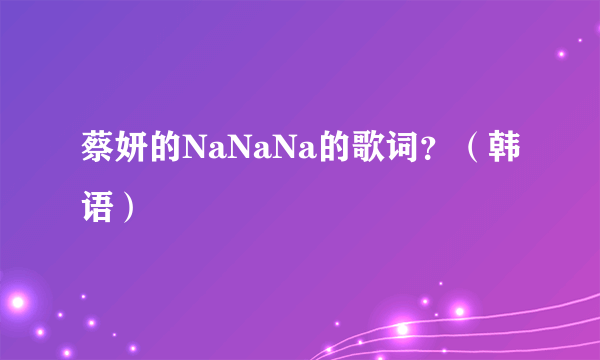 蔡妍的NaNaNa的歌词？（韩语）