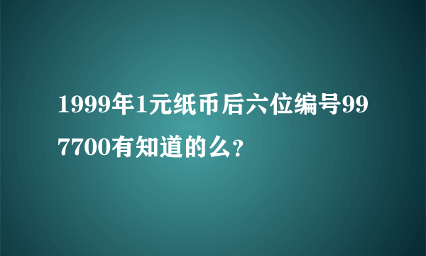 1999年1元纸币后六位编号997700有知道的么？