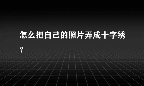 怎么把自己的照片弄成十字绣？